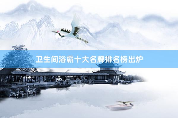 卫生间浴霸十大名牌排名榜出炉